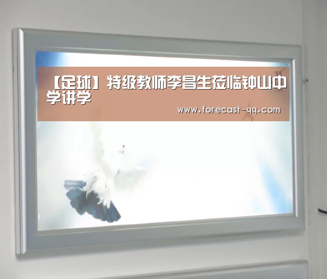 【足球】特级教师李昌生莅临钟山中学讲学(图3) 腾讯体育全新频道
