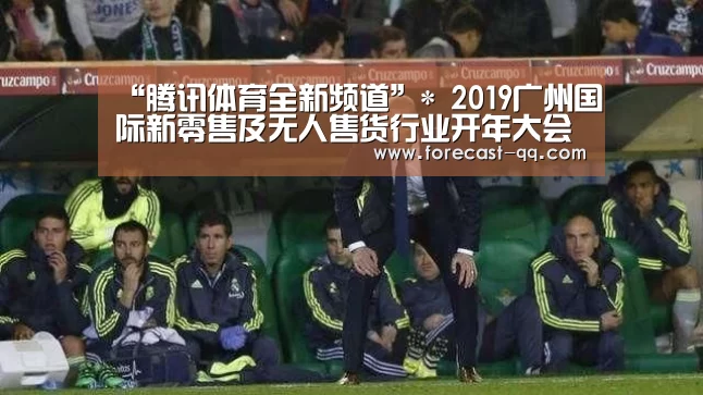 “腾讯体育全新频道”*
2019广州国际新零售及无人售货行业开年大会2月与您相约羊城(图2) 网球
